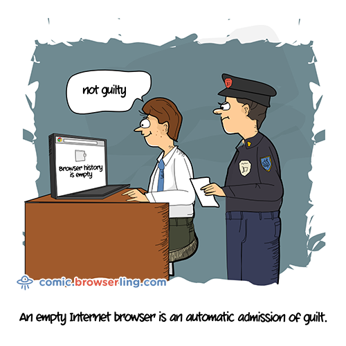 An empty Internet browser is an automatic admission of guilt.