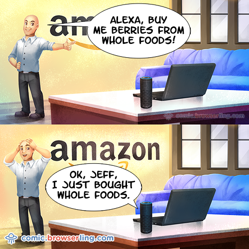 Jeff Bezos: "Alexa, buy me berries from Whole Foods!" Alexa: "Ok, Jeff, I just bought Whole Foods."