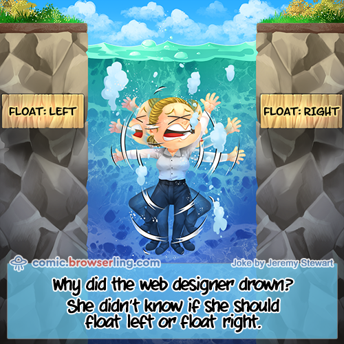 Why did the web designer drown?... She didn't know if she should float left or float right.