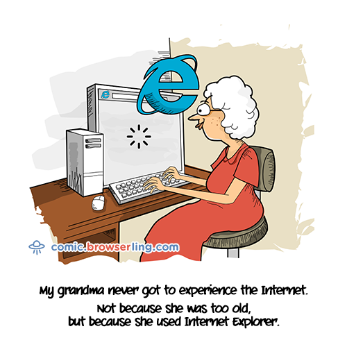 My grandma never got to experience the Internet. Not because she was too old, but because she used Internet Explorer.